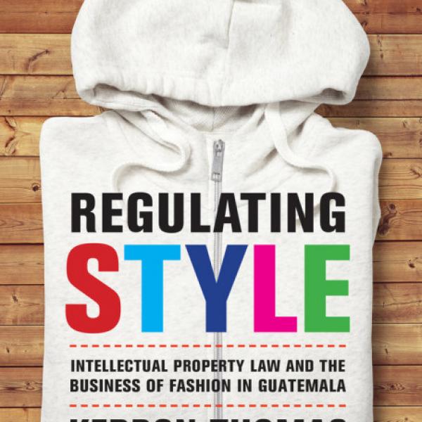 Regulating Style: Intellectual Property Law and the Business of Fashion in Guatemala