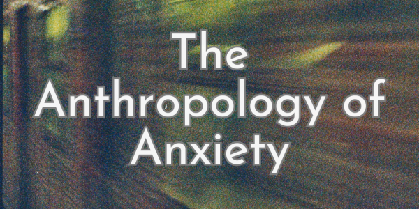 The Anthropology of Anxiety
